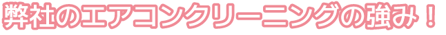 弊社のエアコンクリーニングの強み!